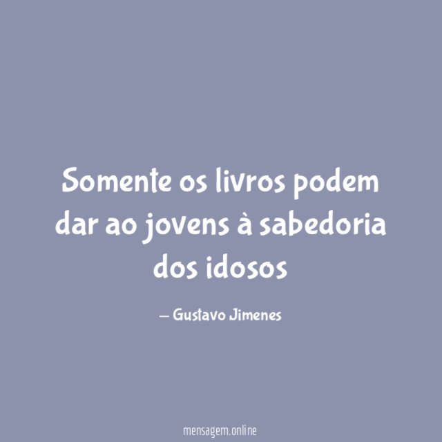 Somente os livros podem dar ao jovens à sabedoria dos idosos