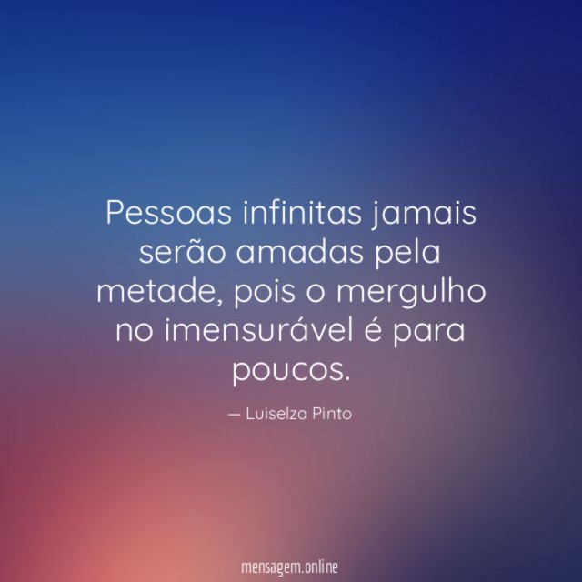Pessoas infinitas jamais serão amadas pela metade