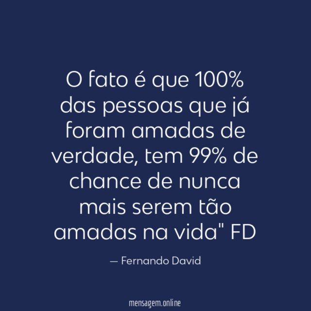 O fato é que 100% das pessoas que já foram amadas de verdade