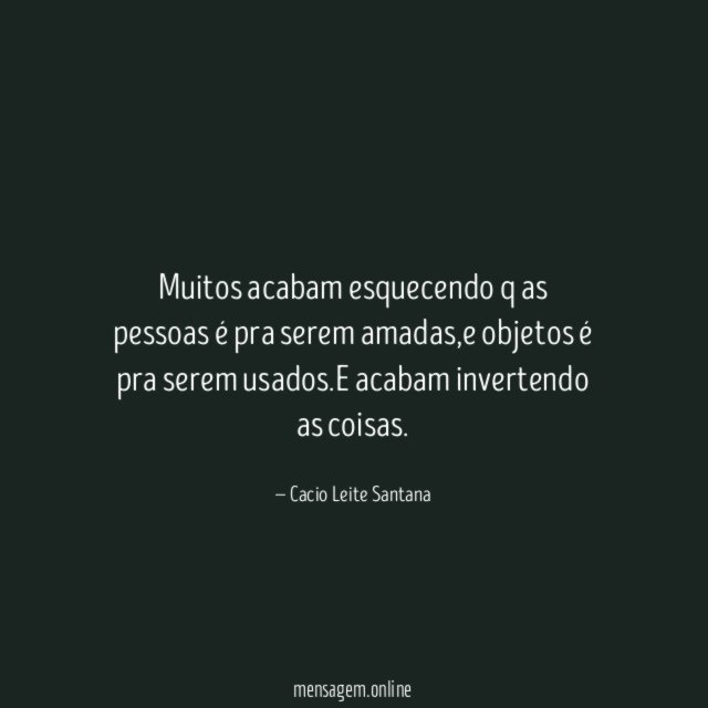 Muitos acabam esquecendo q as pessoas é pra serem amadas