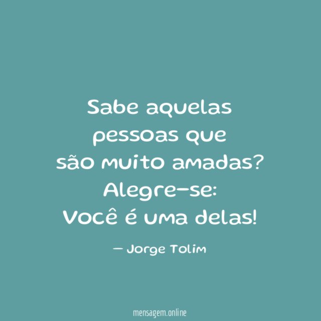 Sabe aquelas pessoas que são muito amadas