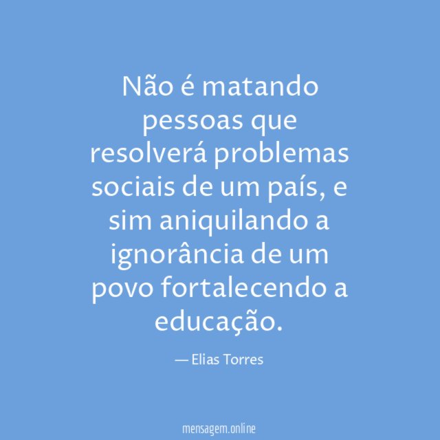 Não é matando pessoas que resolverá problemas sociais de um país