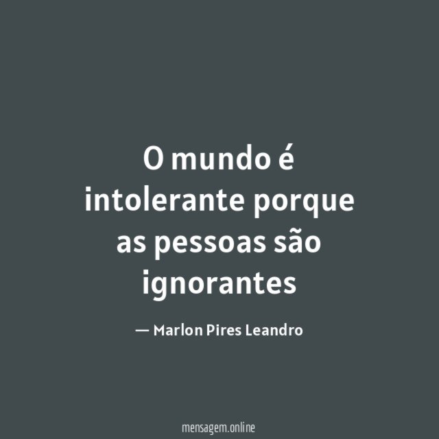 O mundo é intolerante porque as pessoas são ignorantes