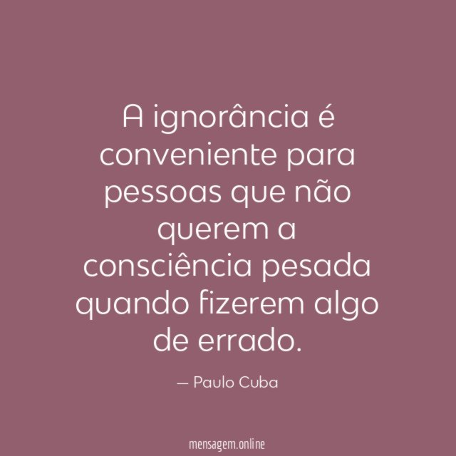 A ignorância é conveniente para pessoas que não
