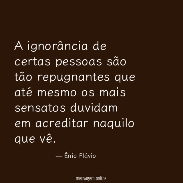 A ignorância de certas pessoas são tão repugnantes que