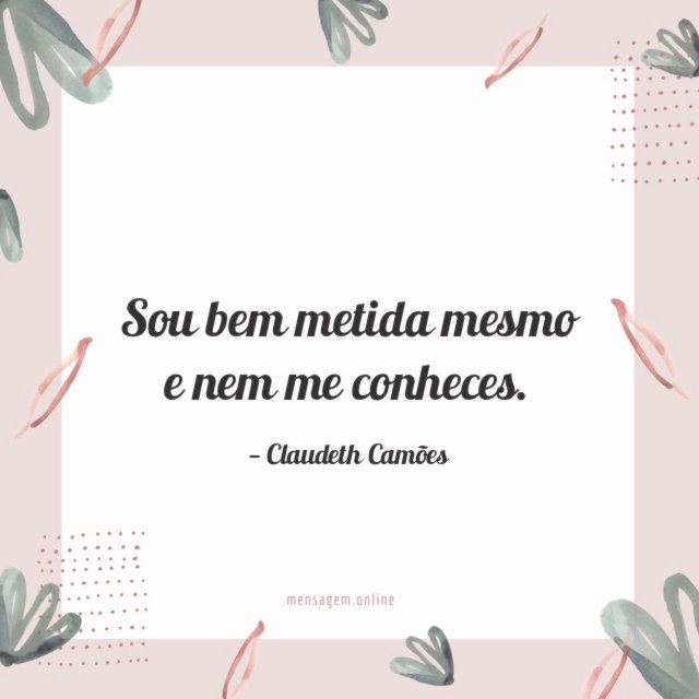 Sou bem metida mesmo e nem me conheces