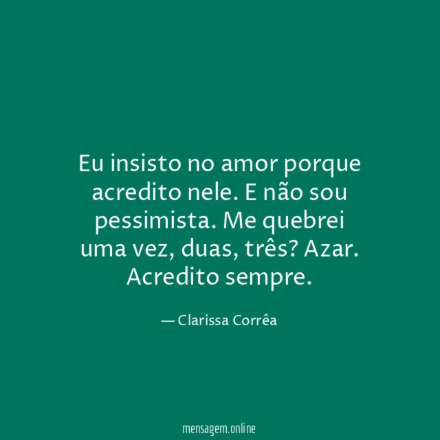 Eu insisto no amor porque acredito nele