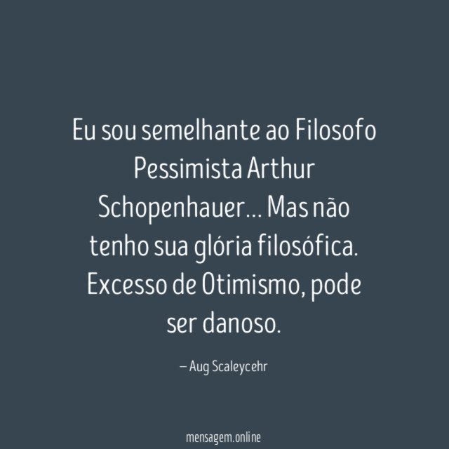 Eu sou semelhante ao Filosofo Pessimista Arthur Schopenhauer
