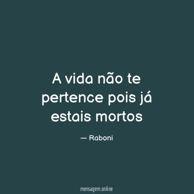 A vida não te pertence pois já estais mortos