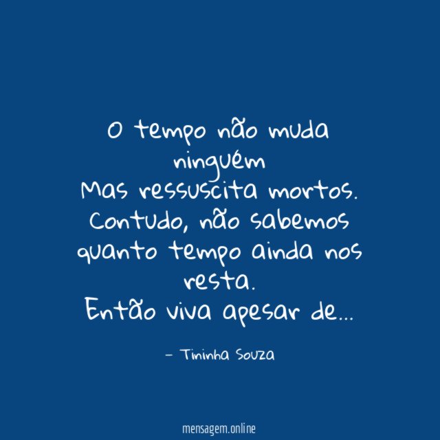 O tempo não muda ninguém Mas ressuscita mortos