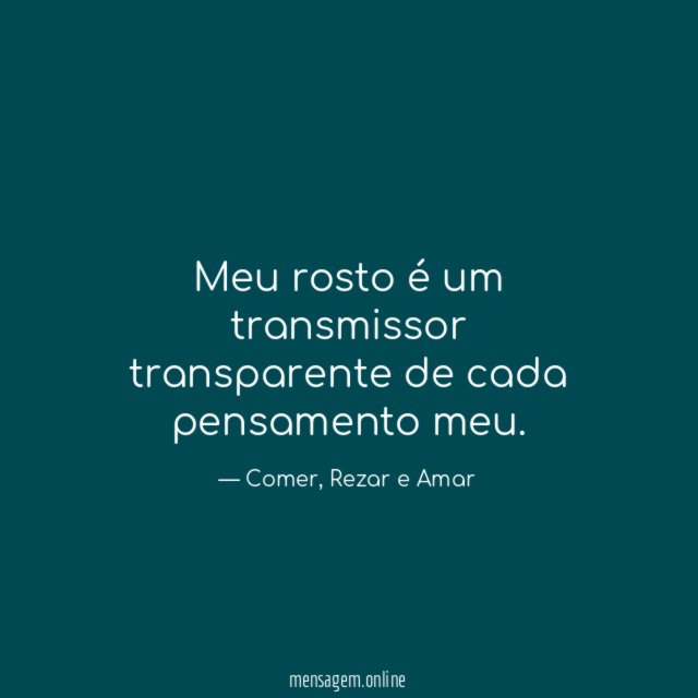 Meu rosto é um transmissor transparente de cada pensamento meu
