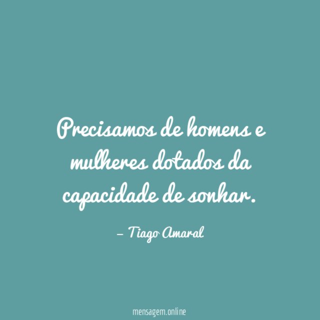 Precisamos de homens e mulheres dotados da capacidade de sonhar