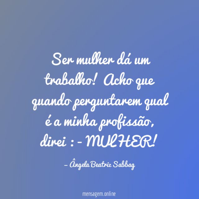 Ser mulher dá um trabalho