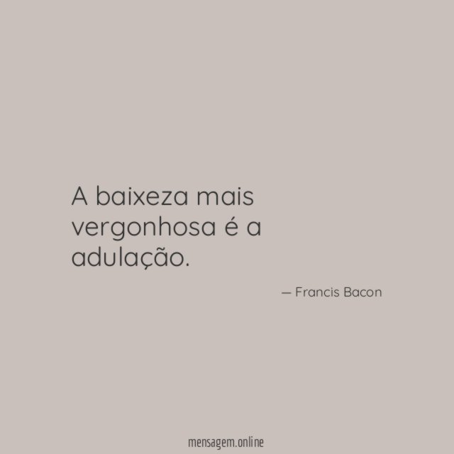 A baixeza mais vergonhosa é a adulação