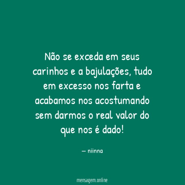 Não se exceda em seus carinhos e a bajulações