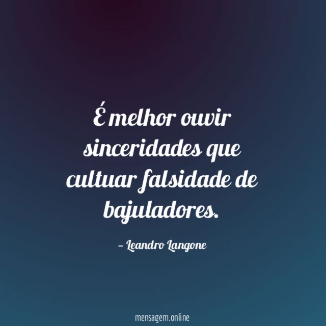É melhor ouvir sinceridades que cultuar falsidade de bajuladores
