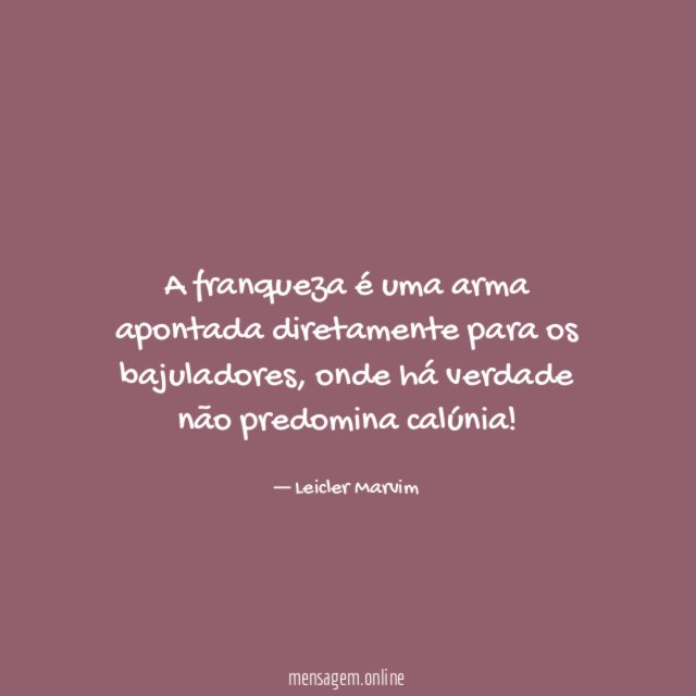 A franqueza é uma arma apontada diretamente para os bajuladores