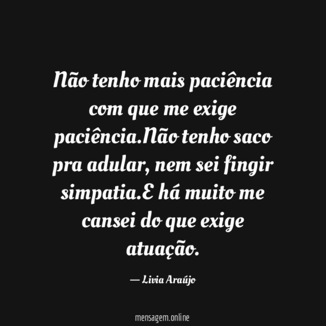 Não tenho mais paciência com que me exige paciência