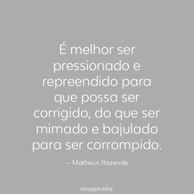 É melhor ser pressionado e repreendido para que possa ser corrigido