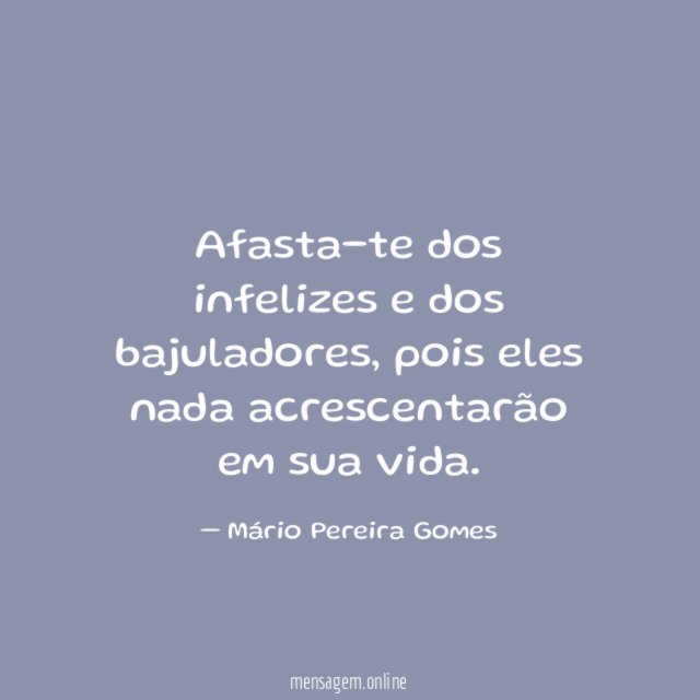 Afasta-te dos infelizes e dos bajuladores