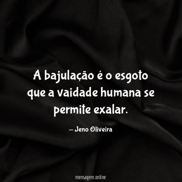 A bajulação é o esgoto que a vaidade humana se permite exalar