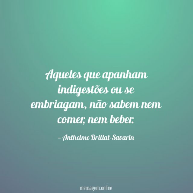 Aqueles que apanham indigestões ou se embriagam