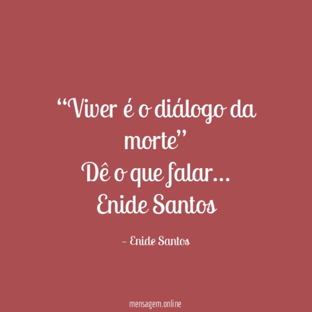 “Viver é o diálogo da morte”
Dê o que falar…