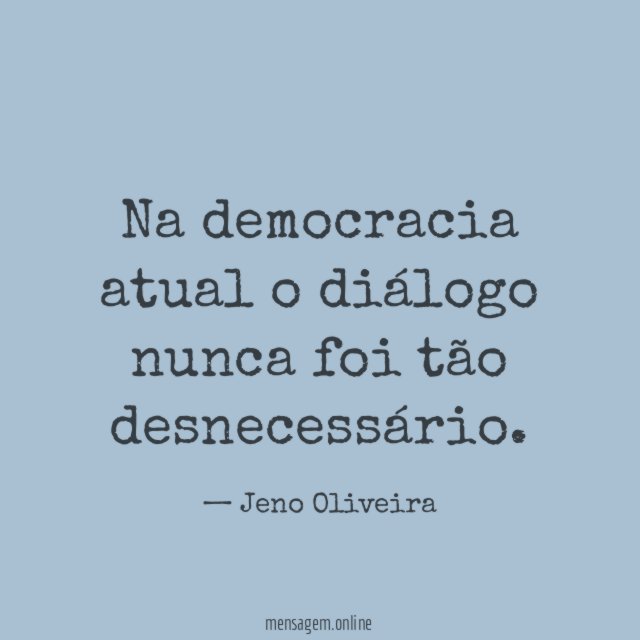 Na democracia atual o diálogo nunca foi tão desnecessário