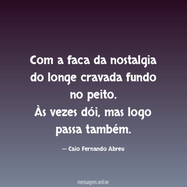 Com a faca da nostalgia do longe cravada fundo no peito
