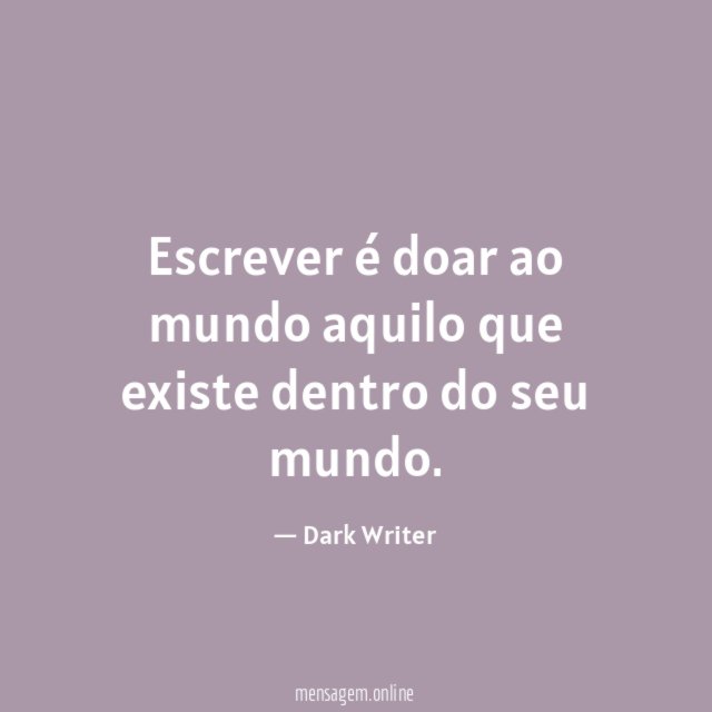 Escrever é doar ao mundo aquilo que existe dentro do seu mundo