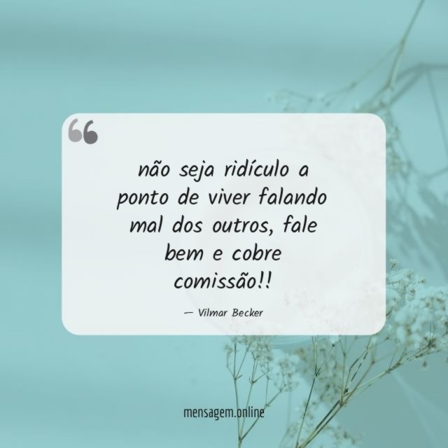 não seja ridículo a ponto de viver falando