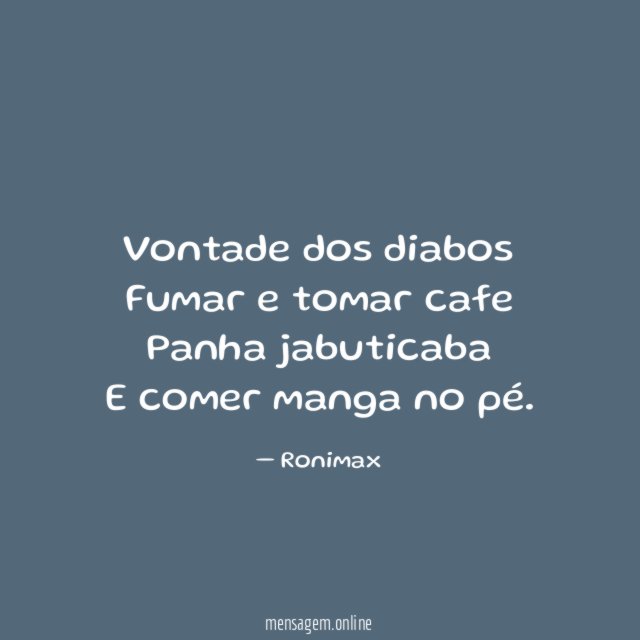 Vontade dos diabos Fumar e tomar cafe Panha jabuticaba E comer