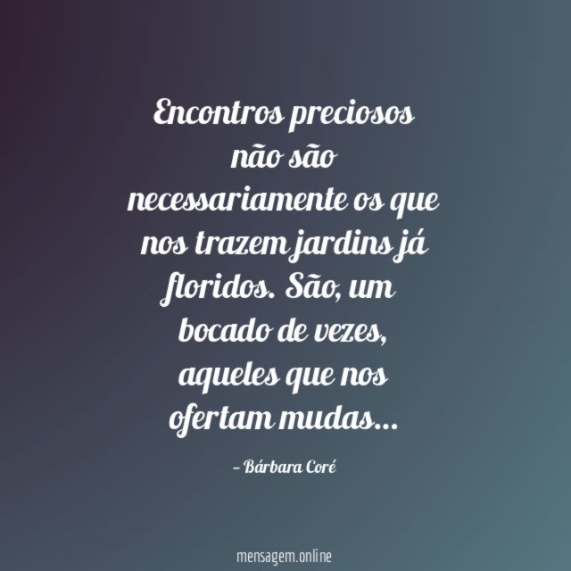 Encontros preciosos não são necessariamente os que nos