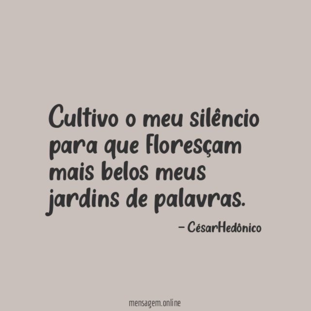 Cultivo o meu silêncio para que floresçam mais