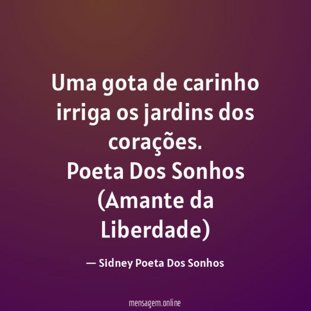 Uma gota de carinho irriga os jardins dos corações.