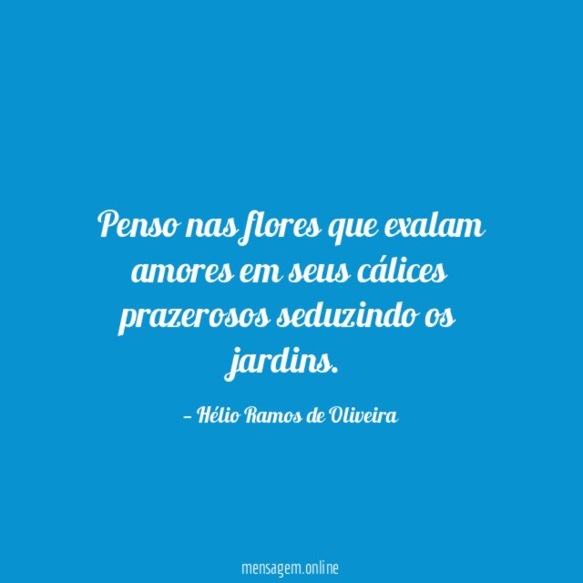 Penso nas flores que exalam amores em seus
