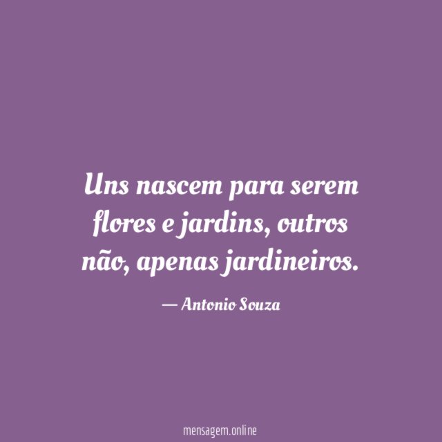 Uns nascem para serem flores e jardins