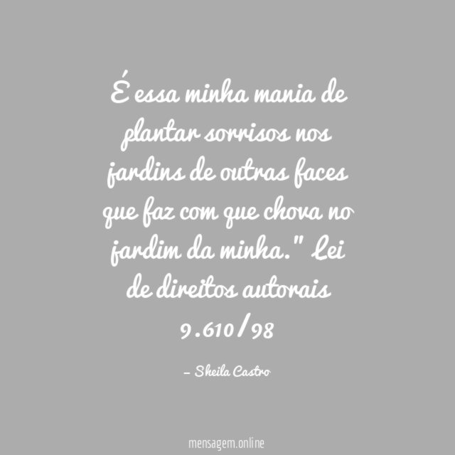 "É essa minha mania de plantar sorrisos
nos jardins de outras faces que faz com que chova no jardim da minha."
