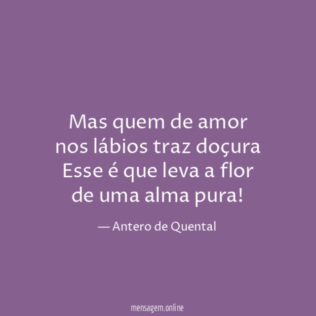 Mas quem de amor nos lábios traz doçura Esse
