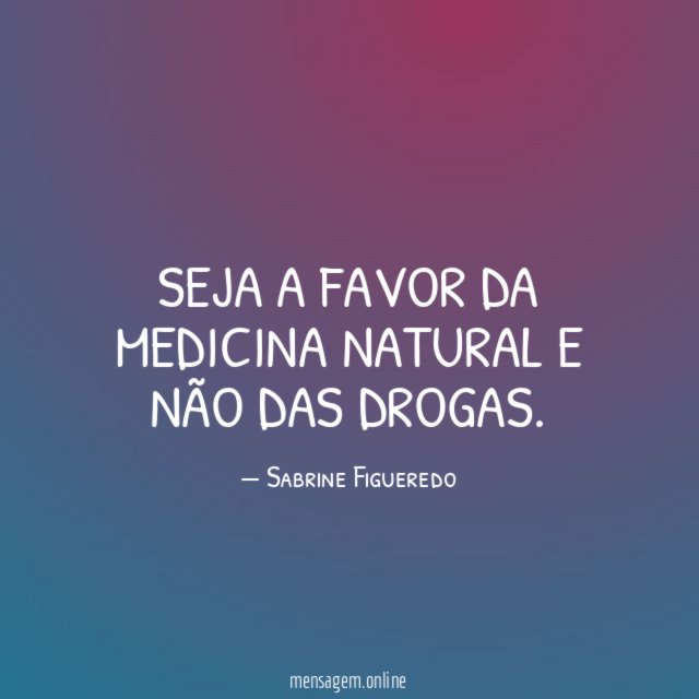Seja a favor da medicina natural e não das drogas