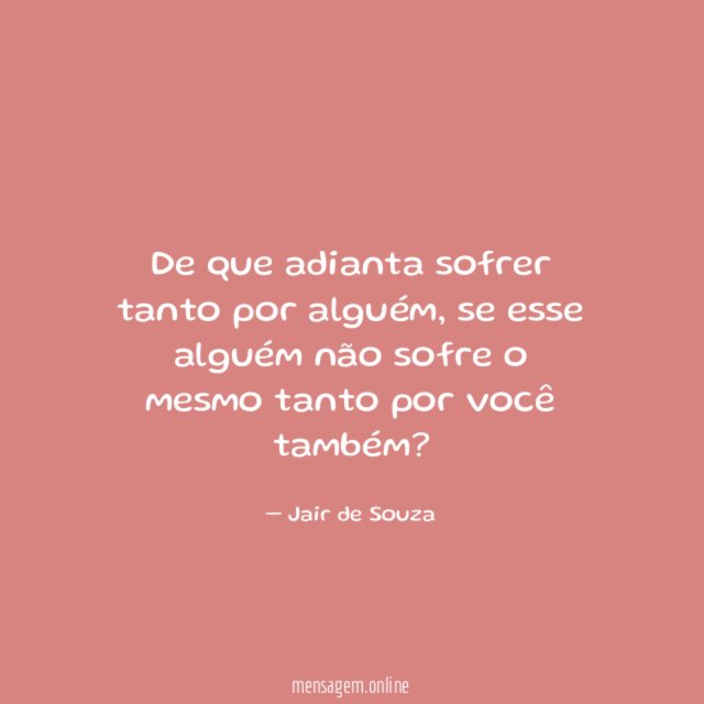 De que adianta sofrer tanto por alguém