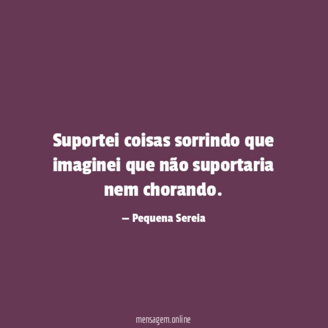 Suportei coisas sorrindo que imaginei que não suportaria nem chorando