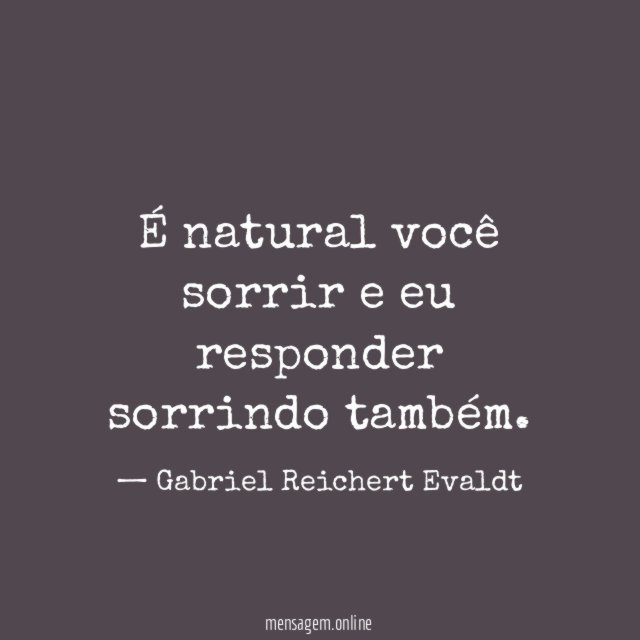 É natural você sorrir e eu responder sorrindo também