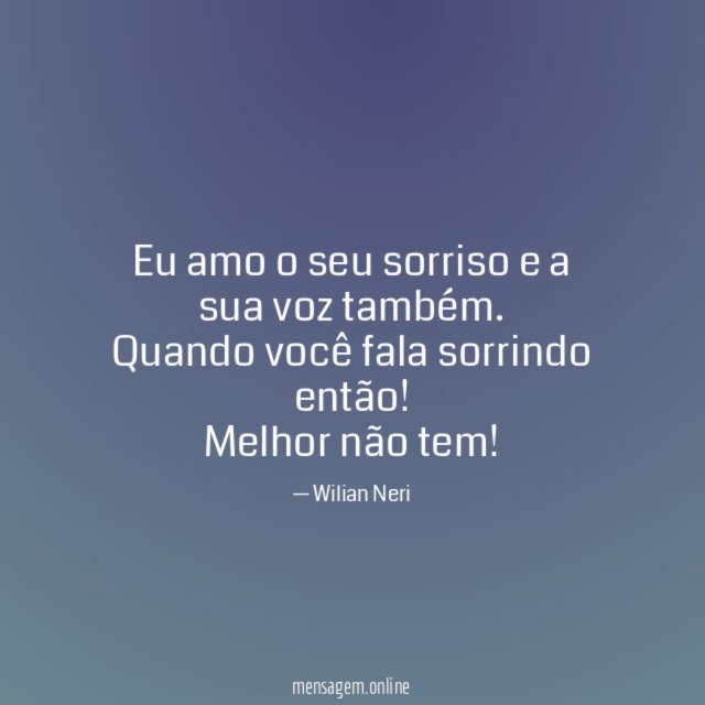 Eu amo o seu sorriso e a sua voz também