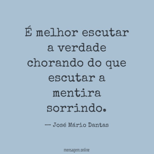 É melhor escutar a verdade chorando do que escutar a mentira sorrindo