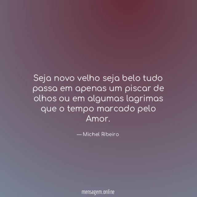 Seja novo velho seja belo tudo passa em