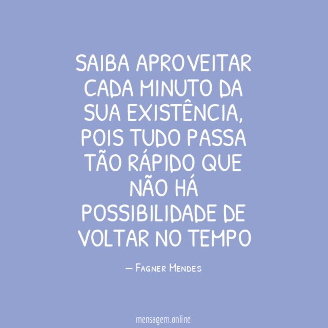 Saiba aproveitar cada minuto da sua existência
