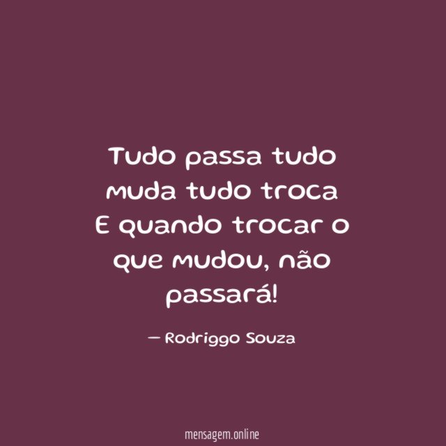 Tudo passa tudo muda tudo troca E quando trocar o que mudou