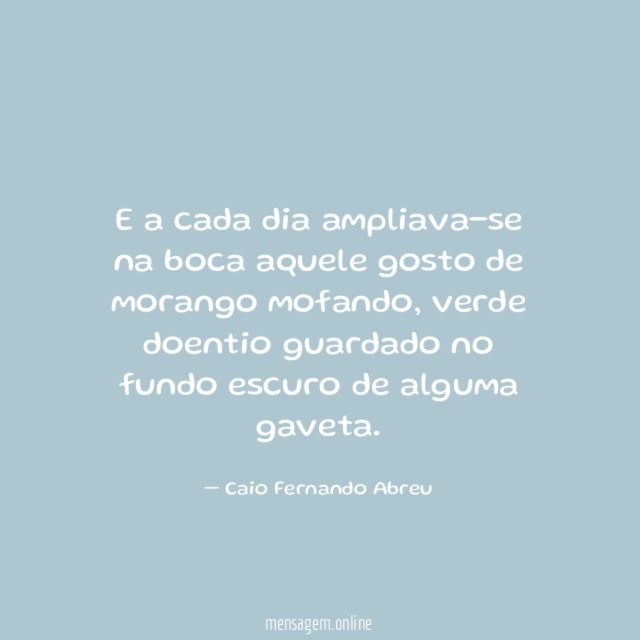 E a cada dia ampliava-se na boca aquele gosto de morango mofando