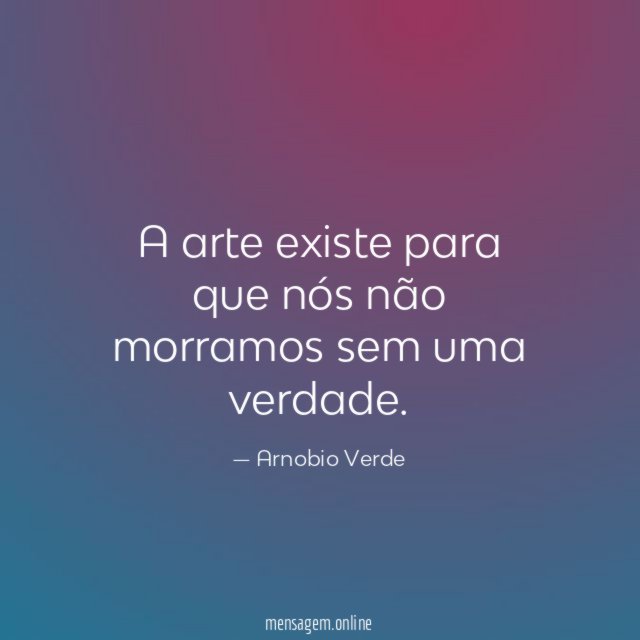 A arte existe para que nós não morramos
